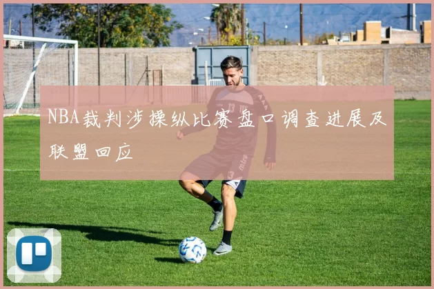 NBA裁判涉操纵比赛盘口调查进展及联盟回应