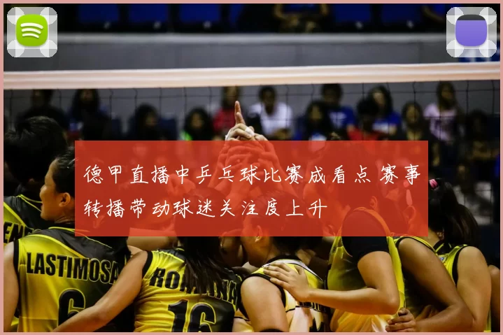 德甲直播中乒乓球比赛成看点 赛事转播带动球迷关注度上升