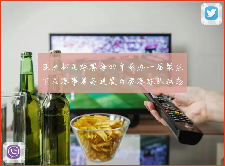 亚洲杯足球赛每四年举办一届聚焦下届赛事筹备进展与参赛球队动态