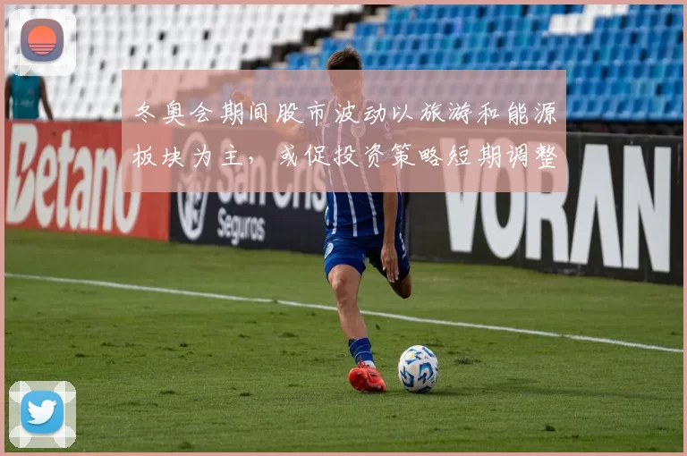 冬奥会期间股市波动以旅游和能源板块为主,或促投资策略短期调整