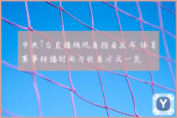 中央7台直播线观看指南发布 体育赛事转播时间与收看方式一览