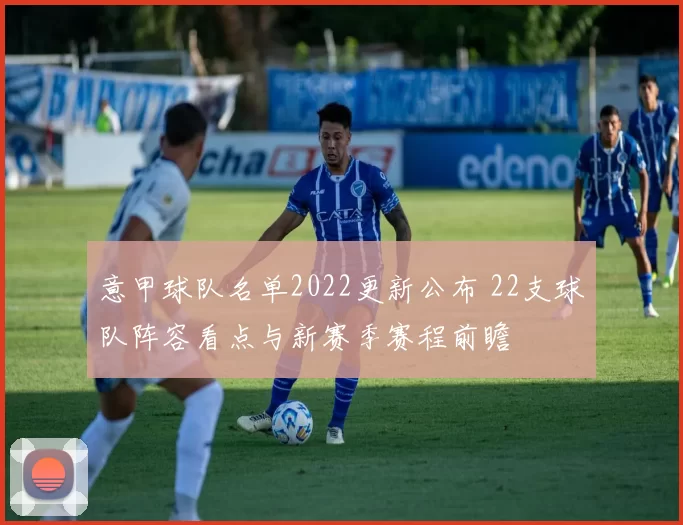 意甲球队名单2022更新公布 22支球队阵容看点与新赛季赛程前瞻