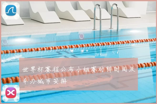世界杯赛程公布小组赛对阵时间及举办城市安排