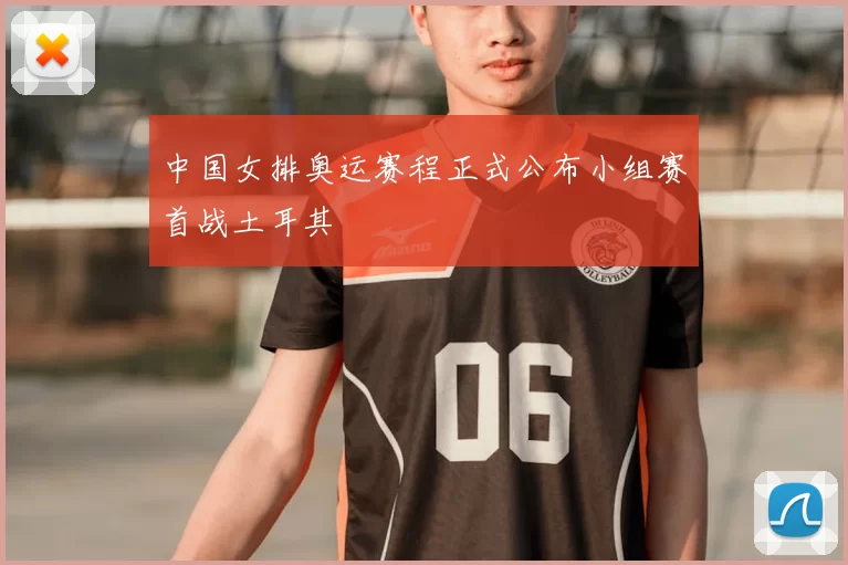 中国女排奥运赛程正式公布小组赛首战土耳其