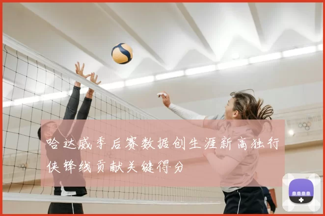 哈达威季后赛数据创生涯新高独行侠锋线贡献关键得分