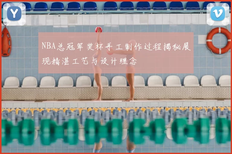 NBA总冠军奖杯手工制作过程揭秘展现精湛工艺与设计理念