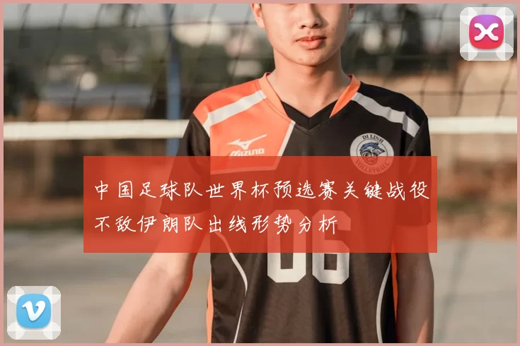 中国足球队世界杯预选赛关键战役不敌伊朗队出线形势分析