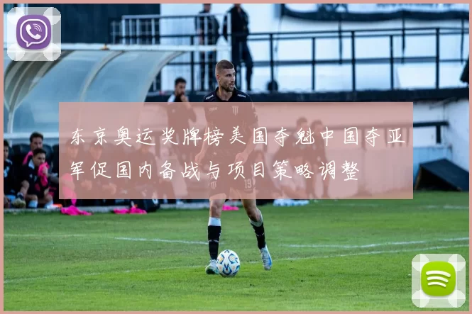 东京奥运奖牌榜美国夺魁中国夺亚军促国内备战与项目策略调整