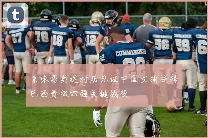 京味斋奥运村店见证中国女排逆转巴西晋级四强关键战役