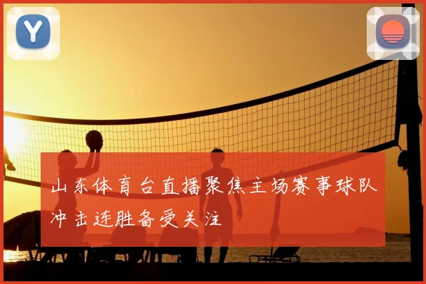 山东体育台直播聚焦主场赛事球队冲击连胜备受关注