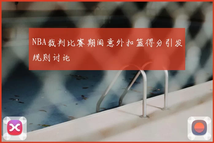 NBA裁判比赛期间意外扣篮得分引发规则讨论