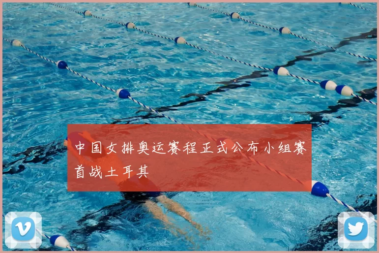 中国女排奥运赛程正式公布小组赛首战土耳其