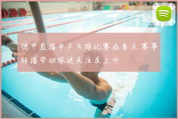 德甲直播中乒乓球比赛成看点 赛事转播带动球迷关注度上升