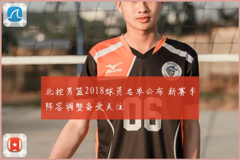 北控男篮2018球员名单公布 新赛季阵容调整备受关注