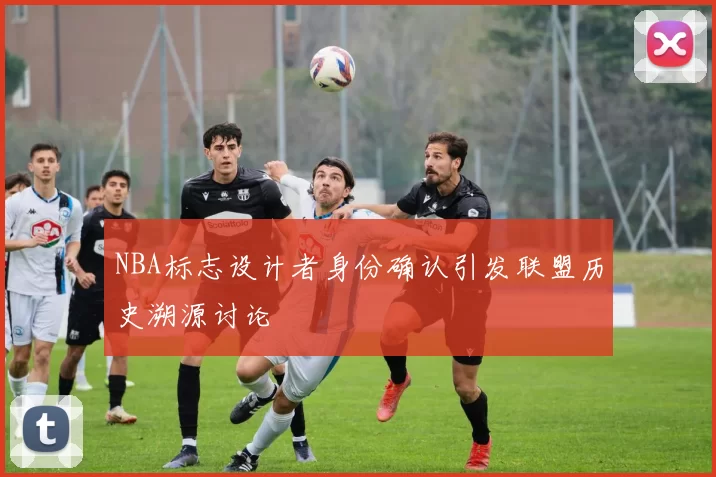 NBA标志设计者身份确认引发联盟历史溯源讨论
