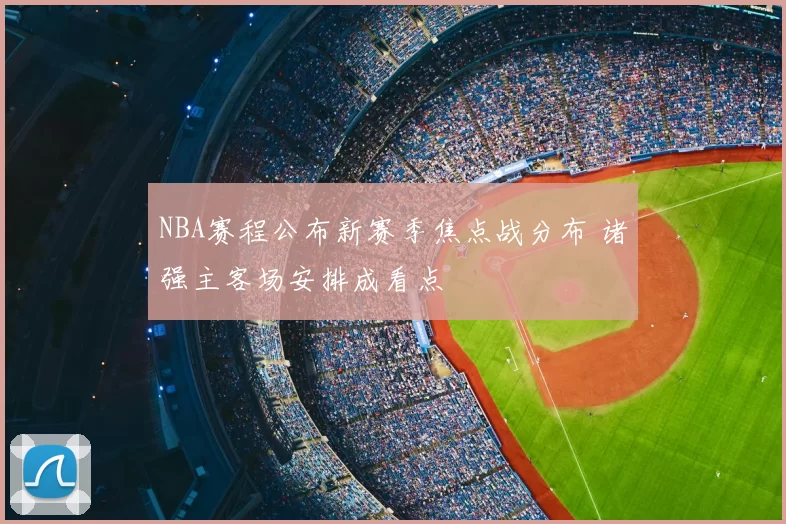 NBA赛程公布新赛季焦点战分布 诸强主客场安排成看点