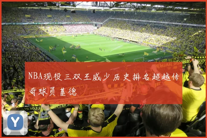 NBA现役三双王威少历史排名超越传奇球员基德