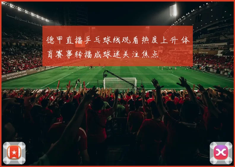 德甲直播乒乓球线观看热度上升 体育赛事转播成球迷关注焦点