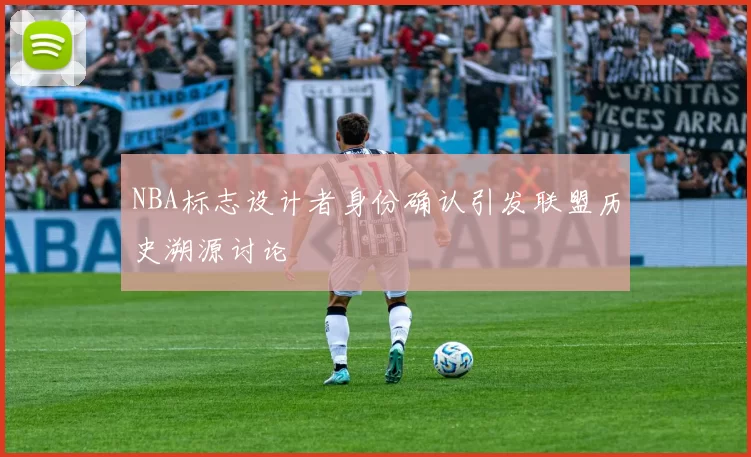 NBA标志设计者身份确认引发联盟历史溯源讨论