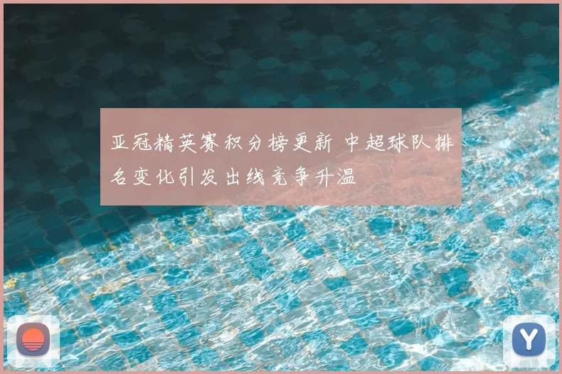 亚冠精英赛积分榜更新 中超球队排名变化引发出线竞争升温