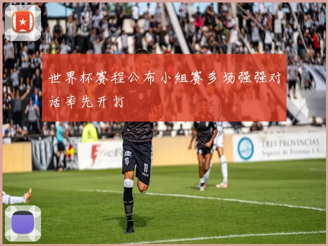 世界杯赛程公布小组赛多场强强对话率先开打