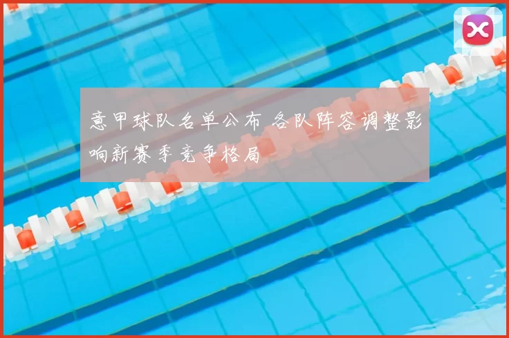 意甲球队名单公布 各队阵容调整影响新赛季竞争格局