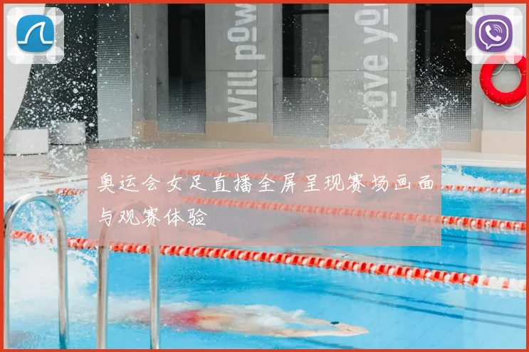奥运会女足直播全屏呈现赛场画面与观赛体验