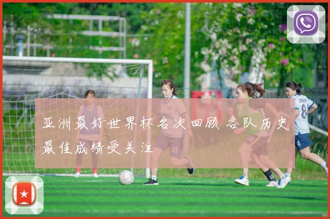 亚洲最好世界杯名次回顾 各队历史最佳成绩受关注
