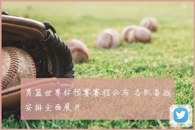 男篮世界杯预赛赛程公布 各队备战安排全面展开
