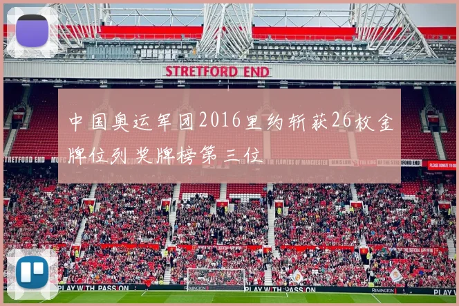 中国奥运军团2016里约斩获26枚金牌位列奖牌榜第三位