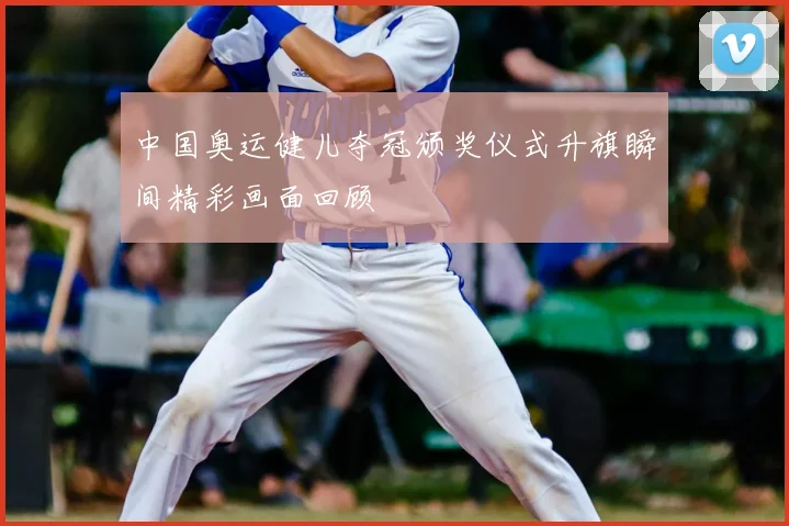 中国奥运健儿夺冠颁奖仪式升旗瞬间精彩画面回顾