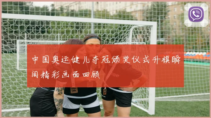 中国奥运健儿夺冠颁奖仪式升旗瞬间精彩画面回顾