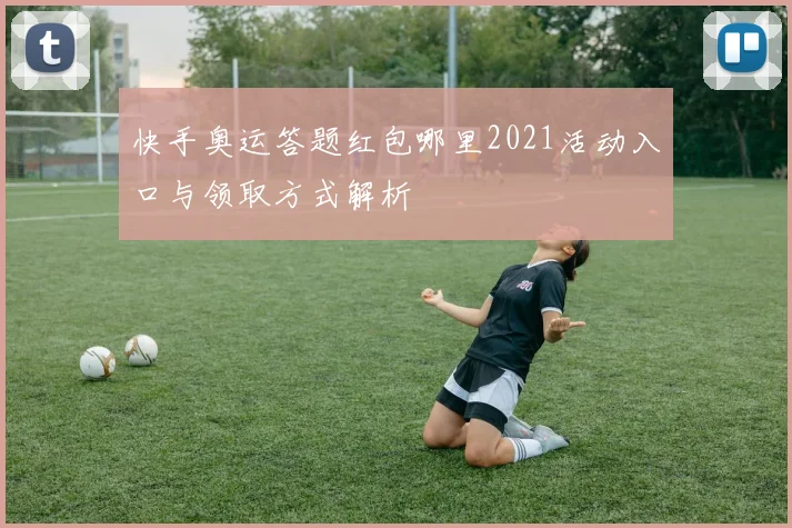 快手奥运答题红包哪里2021活动入口与领取方式解析
