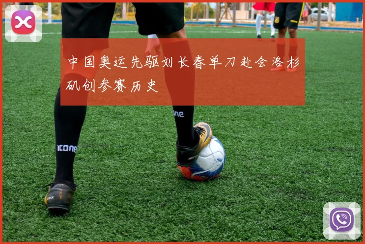 中国奥运先驱刘长春单刀赴会洛杉矶创参赛历史