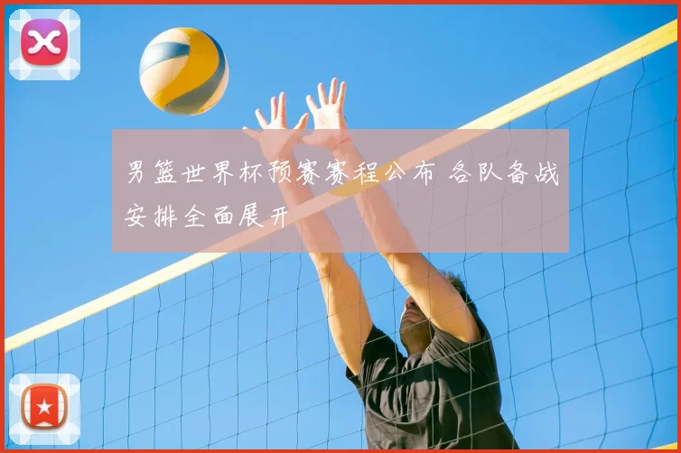 男篮世界杯预赛赛程公布 各队备战安排全面展开