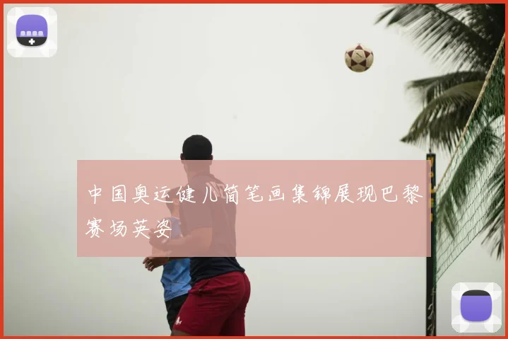 中国奥运健儿简笔画集锦展现巴黎赛场英姿