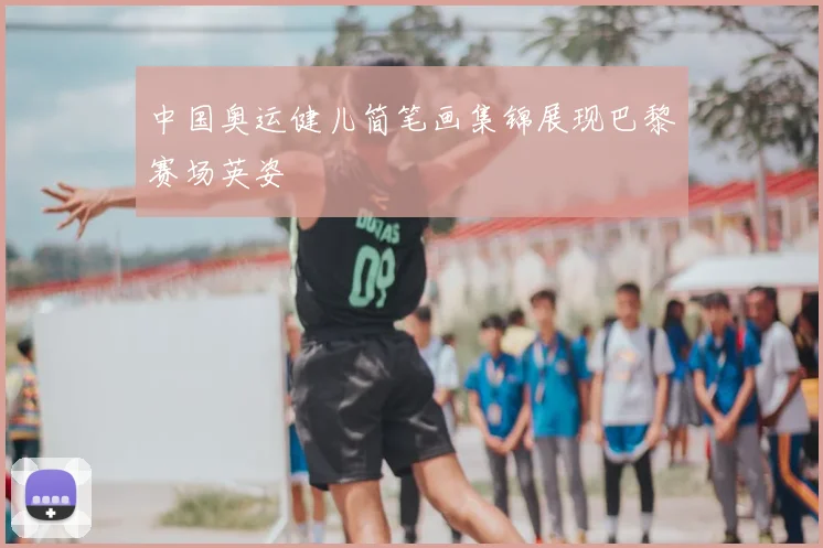 中国奥运健儿简笔画集锦展现巴黎赛场英姿