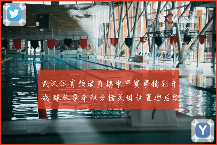 武汉体育频道直播中甲赛事精彩开战 球队争夺积分榜关键位置迎后续看点