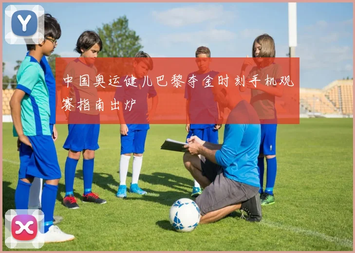 中国奥运健儿巴黎夺金时刻手机观赛指南出炉